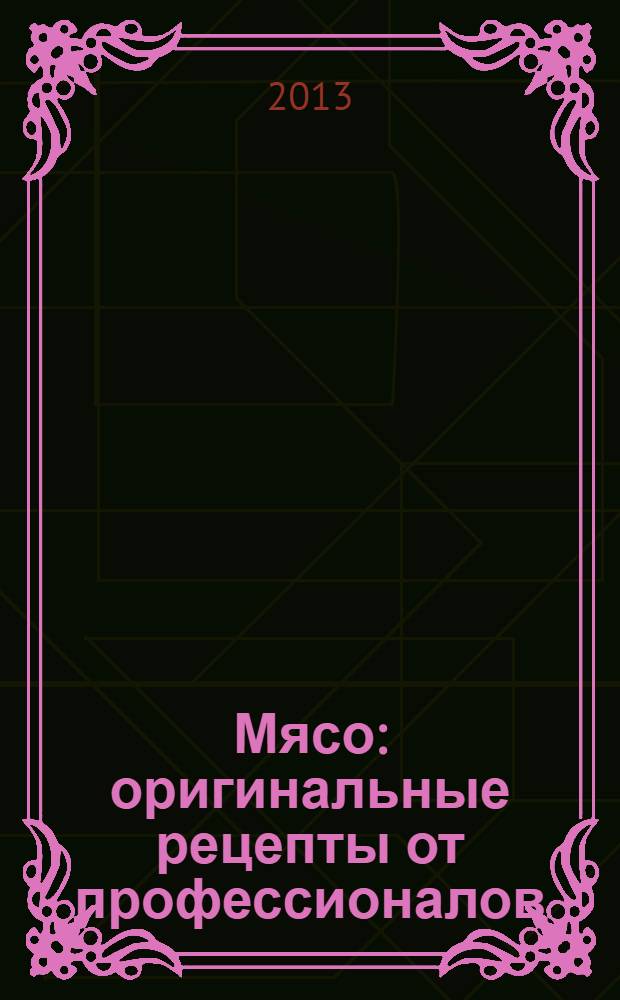 Мясо : оригинальные рецепты от профессионалов