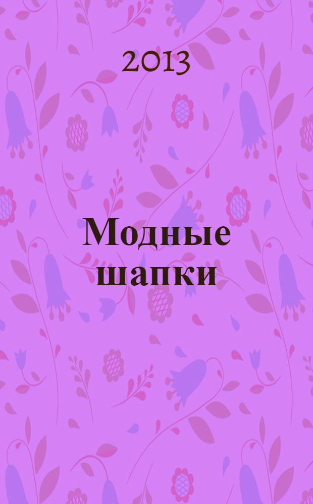 Модные шапки : вяжем спицами и крючком