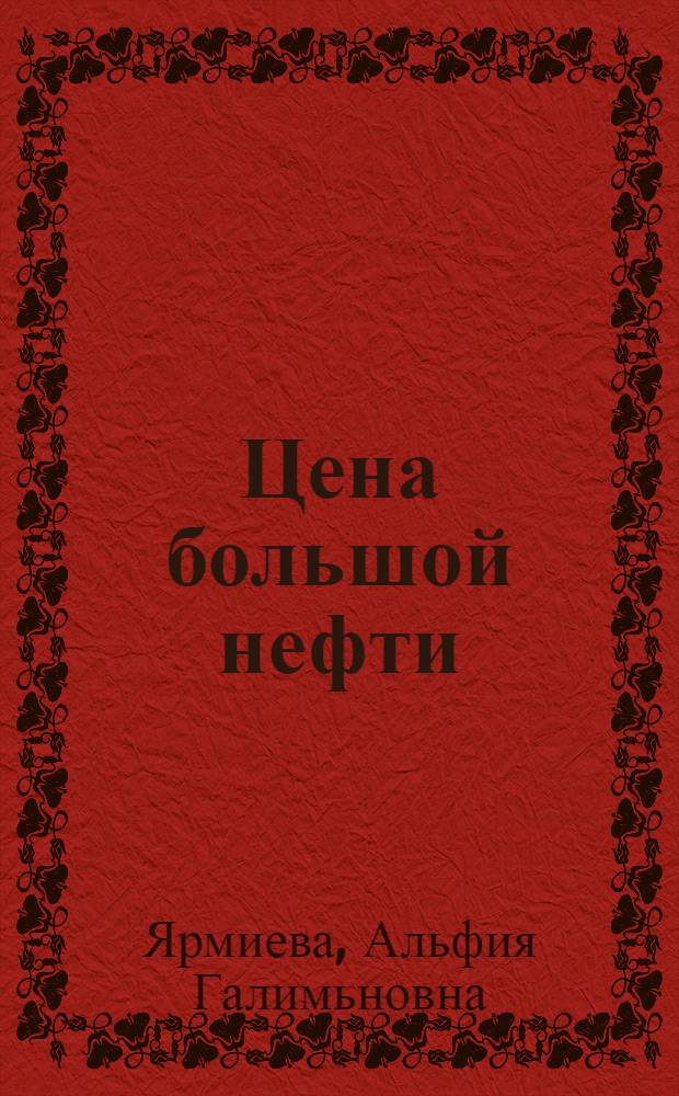 Цена большой нефти : время, люди, судьбы : 60 лет Tatneft НГДУ "Альметьевнефть"