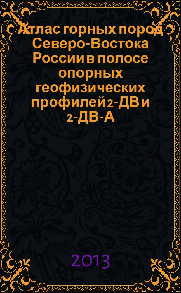 Атлас горных пород Северо-Востока России в полосе опорных геофизических профилей 2-ДВ и 2-ДВ-А (п-ов Кони - р. Паляваам, г. Певек - пос. Хатырка) в пределах Магаданской области и Чукотского АО). В 2 кн. Кн. 2: Атлас горных пород пород Северо-Востока России в полосе опорного географического профиля 2-ДВ-А(г. Певек-пос. Хатырка)
