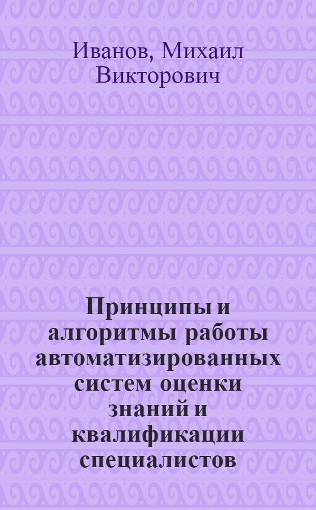 Принципы и алгоритмы работы автоматизированных систем оценки знаний и квалификации специалистов : монография