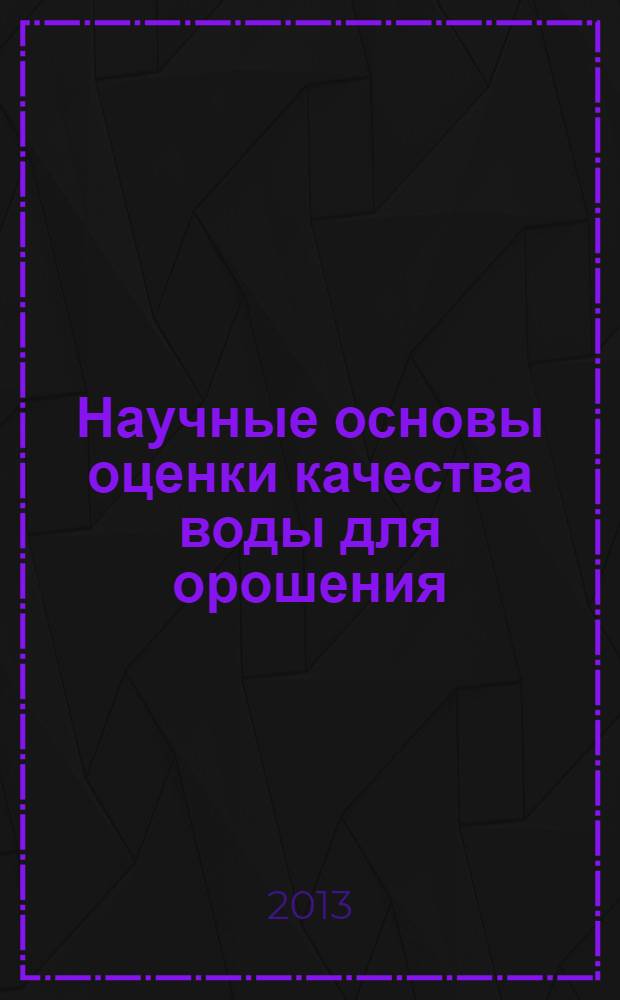 Научные основы оценки качества воды для орошения : монография