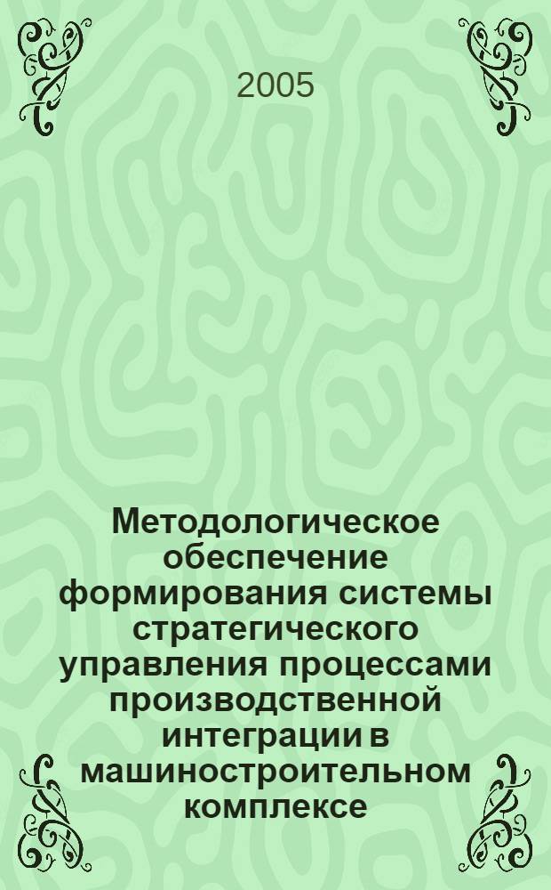 Методологическое обеспечение формирования системы стратегического управления процессами производственной интеграции в машиностроительном комплексе