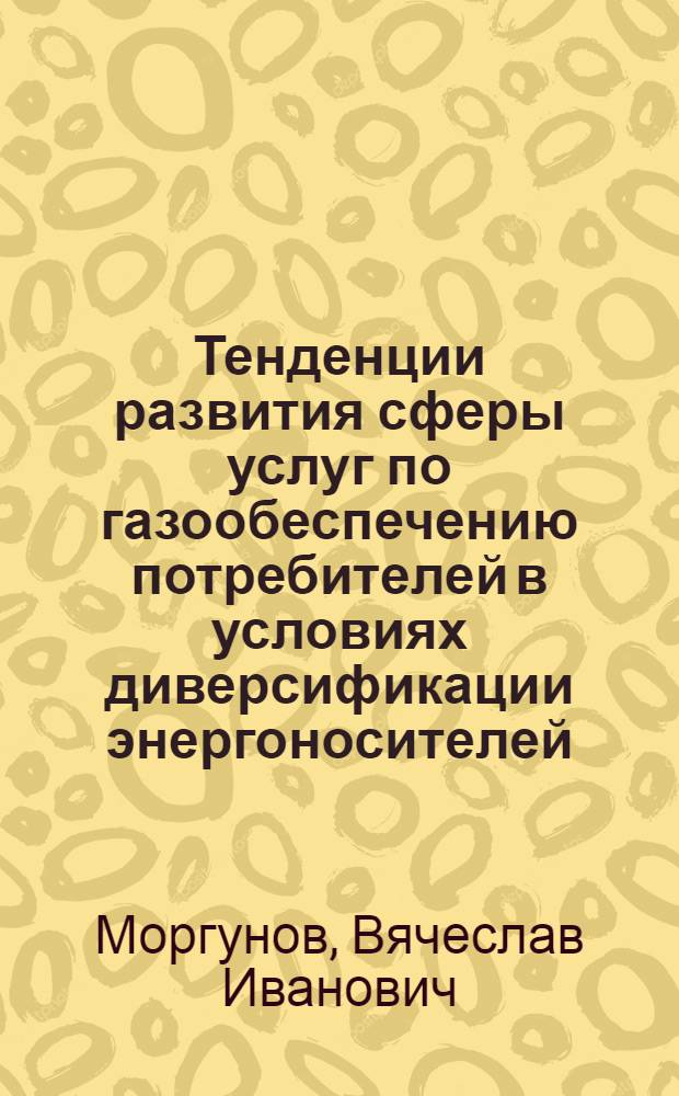Тенденции развития сферы услуг по газообеспечению потребителей в условиях диверсификации энергоносителей : монография
