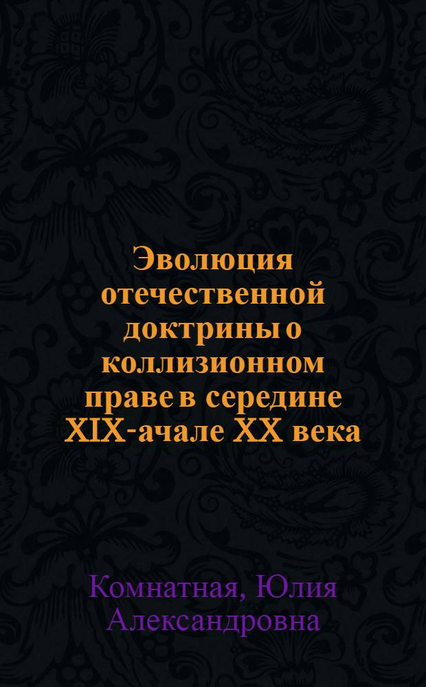 Эволюция отечественной доктрины о коллизионном праве в середине XIX -начале XX века : автореферат диссертации на соискание ученой степени к. ю. н. : специальность 12.00.01 <Теория и ист. права и гос.> : специальность 12.00.03 <Гражданс. право>