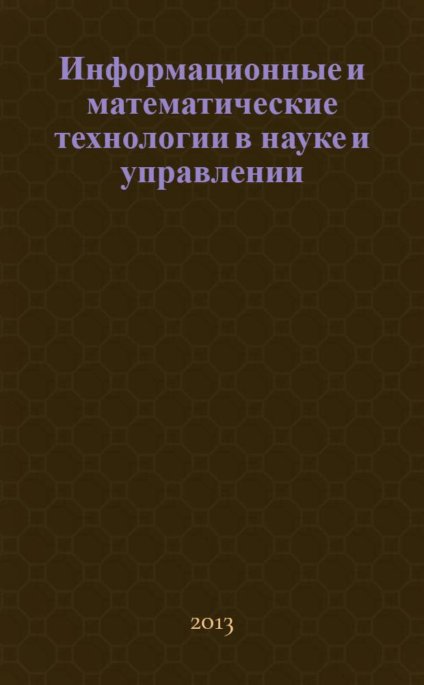Информационные и математические технологии в науке и управлении : труды XVIII Байкальской Всероссийской конференции
