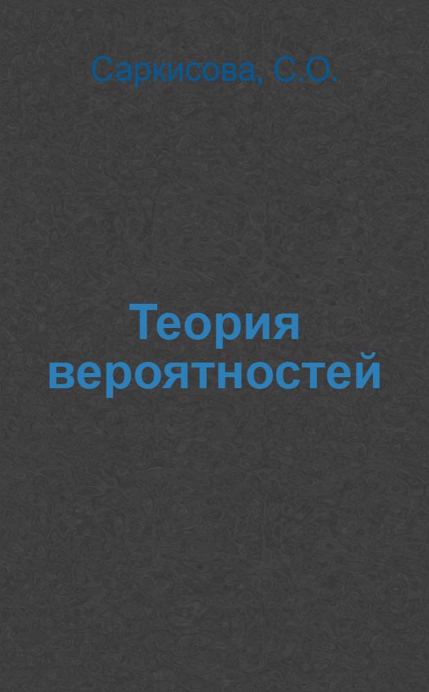 Теория вероятностей : учебное пособие по курсу "Теория вероятностей и математическая статистика"