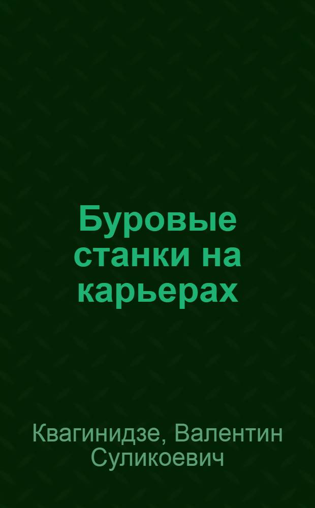 Буровые станки на карьерах : конструкции, эксплуатация, расчет : учебное пособие для студентов высших учебных заведений, обучающихся по специальности "Открытые горные работы" направления подготовки "Горное дело" и по специальности "Горные машины и оборудование" направления подготовки "Технологические машины и оборудование"