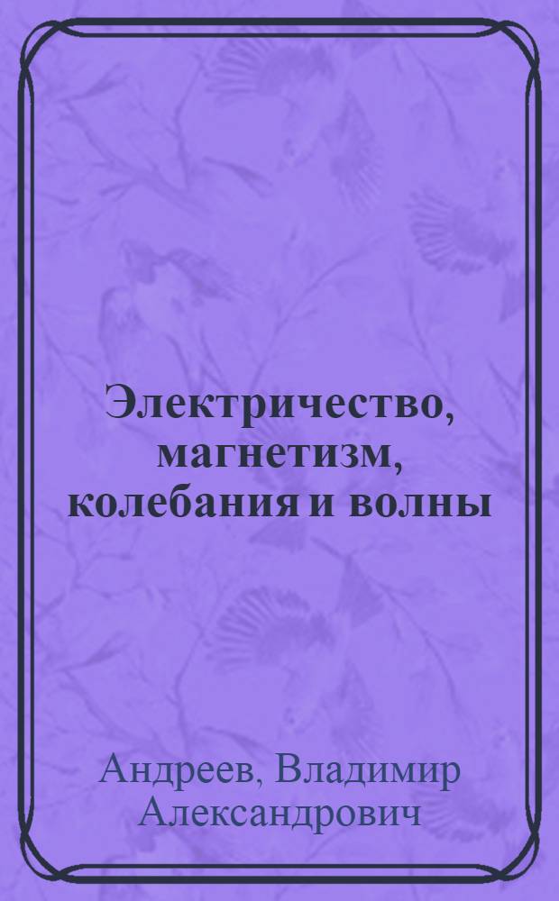 Электричество, магнетизм, колебания и волны : учебное пособие