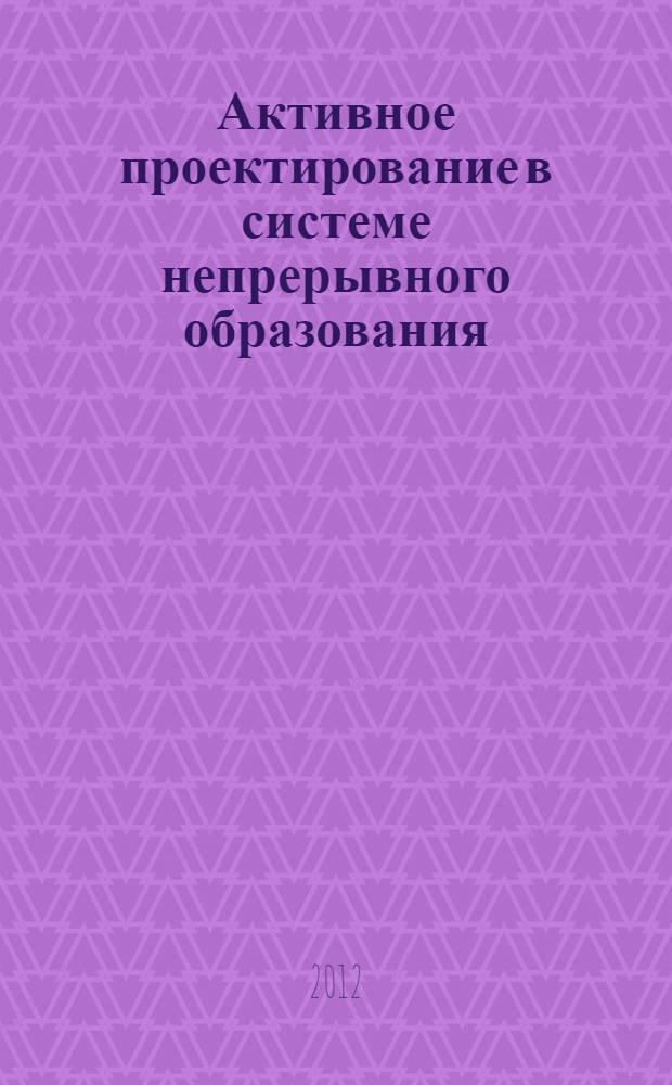 Активное проектирование в системе непрерывного образования: методология и практика