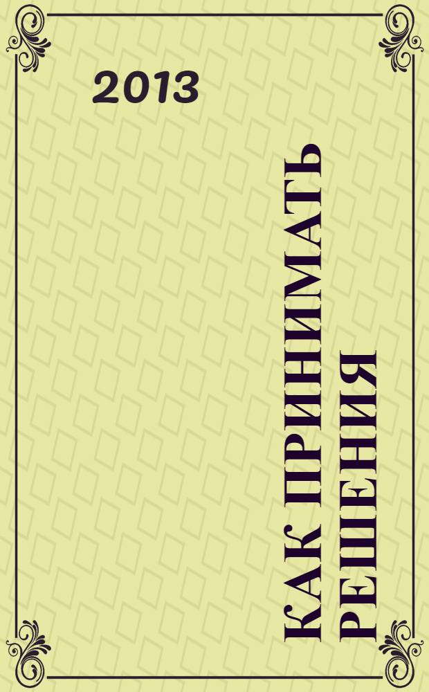 Как принимать решения : краткое, но исчерпывающее руководство