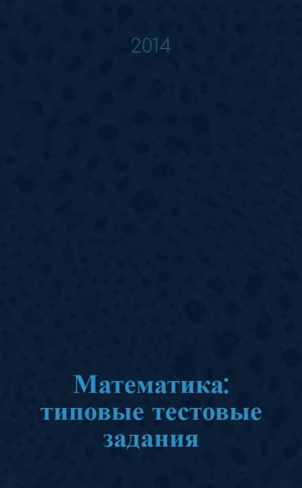 Математика : типовые тестовые задания ; 10 вариантов заданий, ответы и решения, критерии оценок