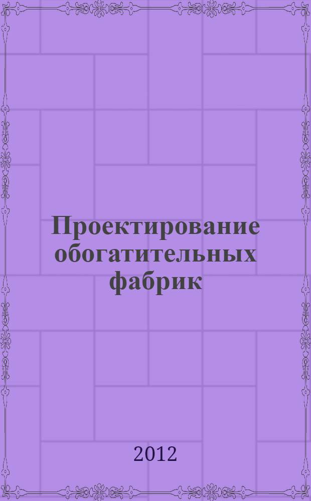 Проектирование обогатительных фабрик : учебник для студентов вузов, обучающихся по направлению подготовки (специальности) 130400 "Горное дело", специализация "Обогащение полезных ископаемых"