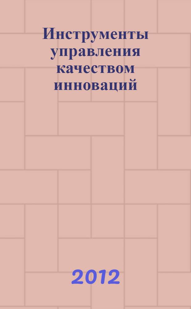 Инструменты управления качеством инноваций : учебное пособие для студентов направлений подготовки "Управление качеством", Менеджмент", "Инноватика", "Прикладная информатика"