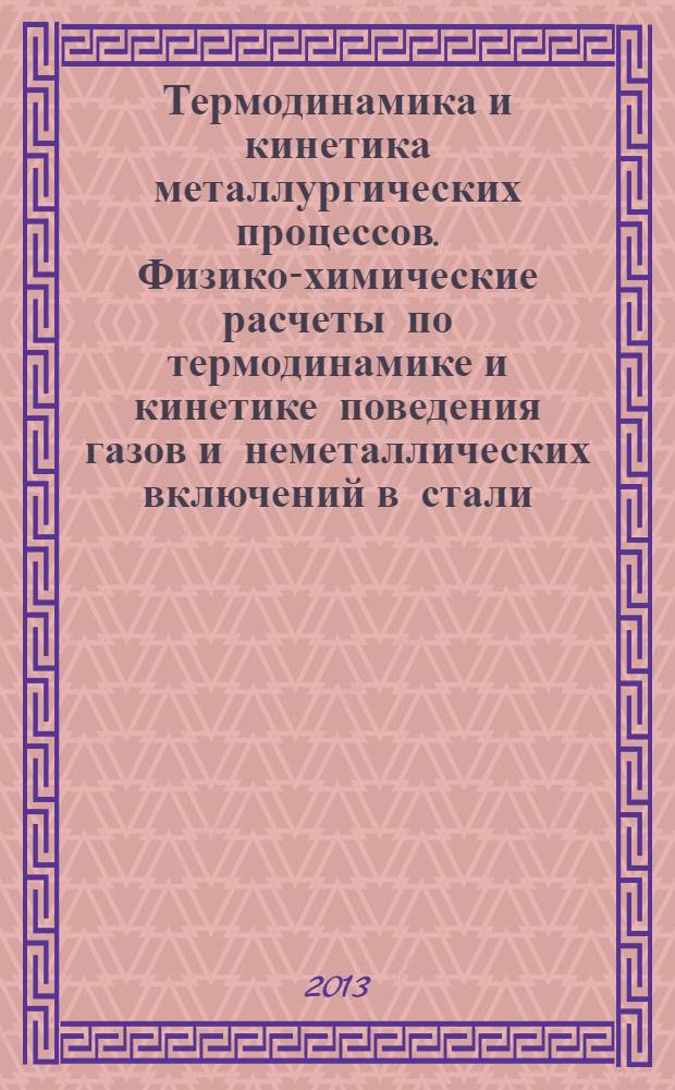 Термодинамика и кинетика металлургических процессов. Физико-химические расчеты по термодинамике и кинетике поведения газов и неметаллических включений в стали : практикум : учебное пособие