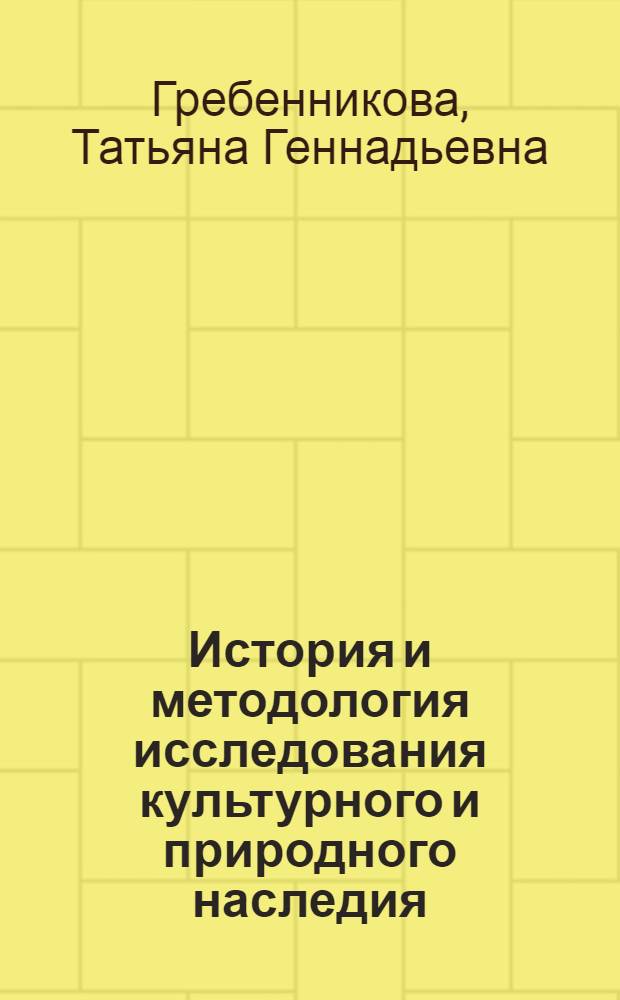 История и методология исследования культурного и природного наследия : учебное пособие