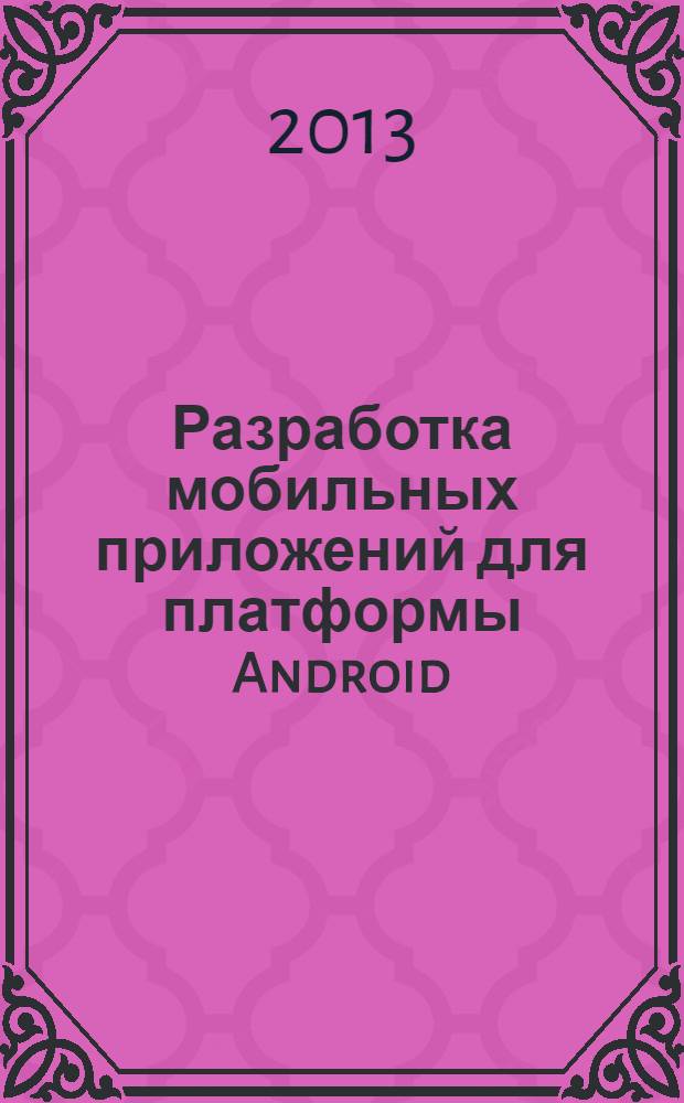 Разработка мобильных приложений для платформы Android : учебное пособие : для студентов, обучающихся по направлениям Прикладная математика и информатика, Фундаментальная информатика и информационные технологии