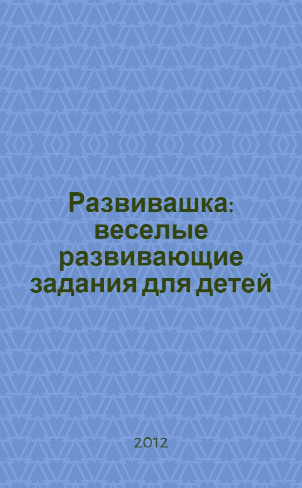 Развивашка : веселые развивающие задания для детей : от 5 - 6 лет