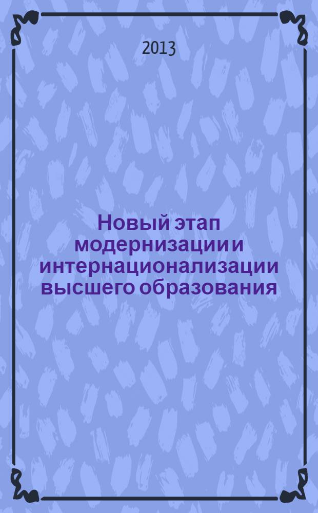 Новый этап модернизации и интернационализации высшего образования: базовые индикаторы = The new stage of modernization and internationalization of higher education: basic indicators : научно-методические материалы : по материалам Второй Всероссийской научно-методической конференции с международным участием, (г. Иркутск, 15 марта 2013 г.)