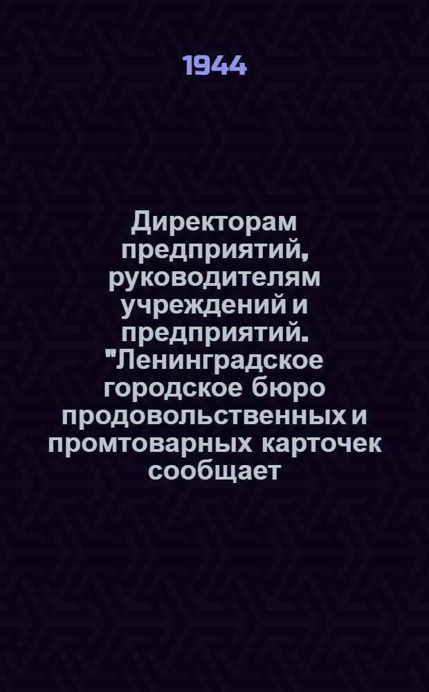 Директорам предприятий, руководителям учреждений и предприятий. "Ленинградское городское бюро продовольственных и промтоварных карточек сообщает: в целях улучшения обслуживания покупателей Наркомторг Союза ССР продлил на август 1944 г. срок действия неиспользованных лимитных книжек..."
