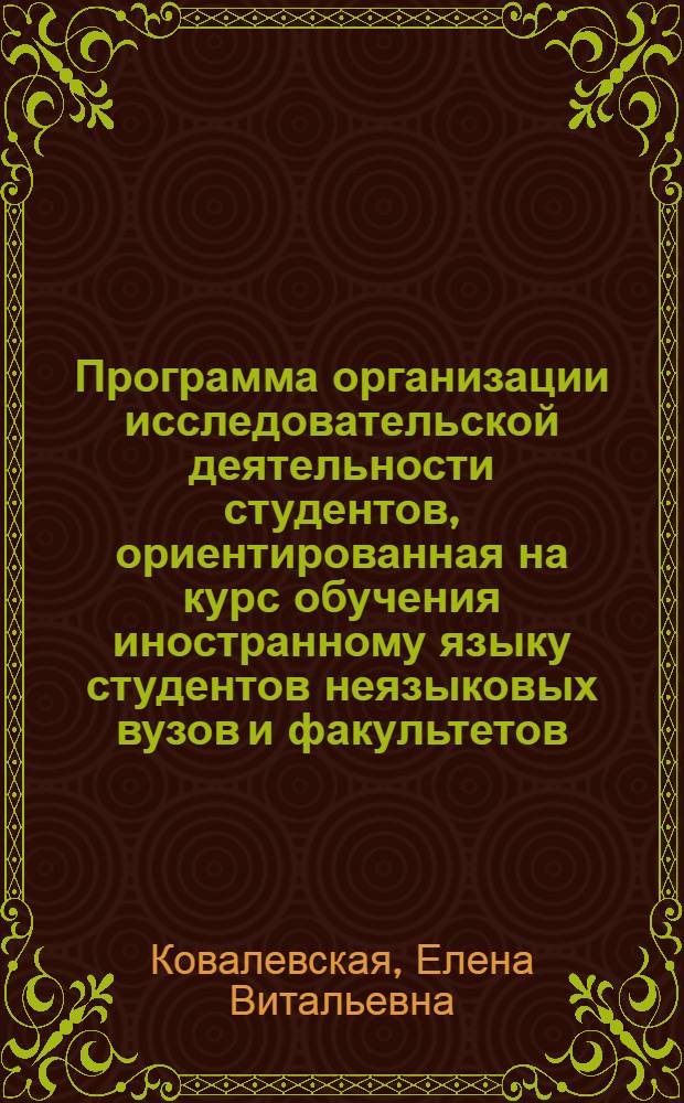 Программа организации исследовательской деятельности студентов, ориентированная на курс обучения иностранному языку студентов неязыковых вузов и факультетов : на основе модели проблемно-проектно-исследовательского типа обучения
