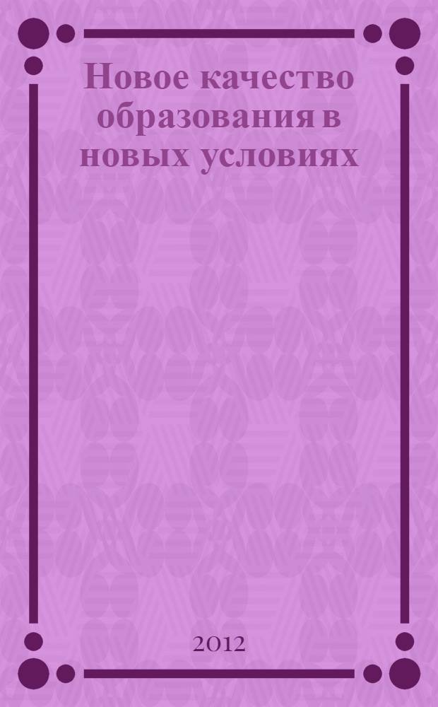 Новое качество образования в новых условиях : Всероссийская научно-практическая конференция, март-апрель 2011 года