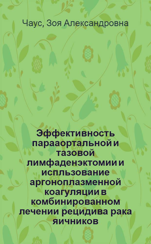 Эффективность парааортальной и тазовой лимфаденэктомии и испльзование аргоноплазменной коагуляции в комбинированном лечении рецидива рака яичников : автореферат диссертации на соискание ученой степени к. м. н. : специальность 14.01.17 <Хирург.> : специальность 14.01.12 <Онколог.>