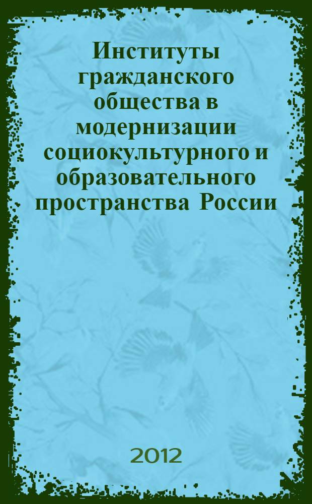 Институты гражданского общества в модернизации социокультурного и образовательного пространства России : материалы Девятой межрегиональной научно-практической конференции, 26 апреля 2012 года : в 2 т