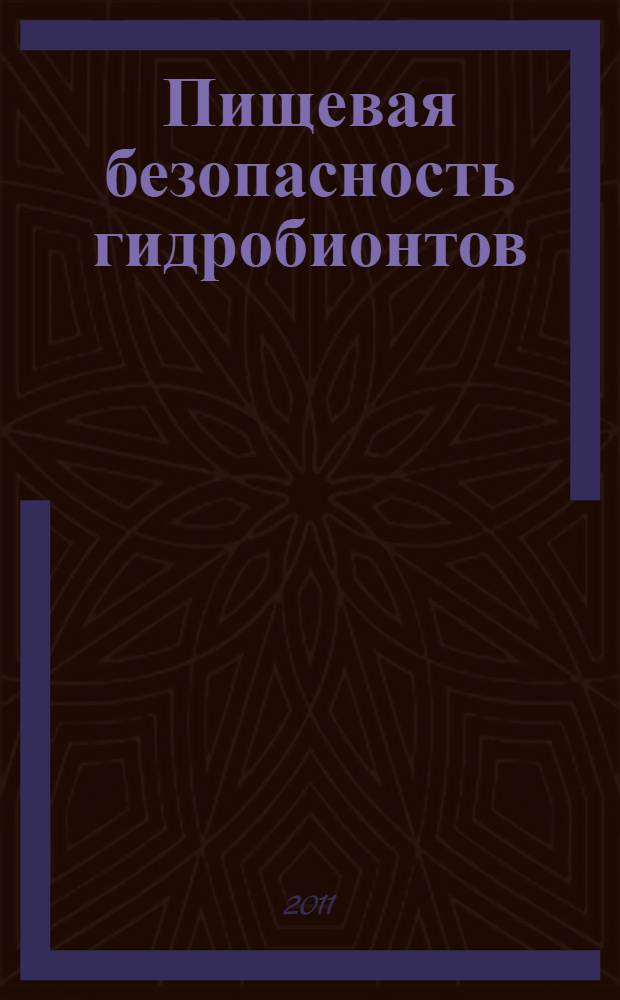 Пищевая безопасность гидробионтов : учебное пособие для студентов высших учебных заведений, обучающихся по направлению 260300 "Технология сырья и продуктов животного происхождения" и специальности 260302 "Технология рыбы и рыбных продуктов"
