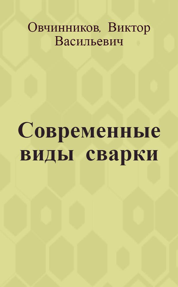 Современные виды сварки : учебное пособие для использования в учебном процессе образовательных учреждений, реализующих программы начального профессионального образования : по профессии 150709.02 "Сварщик"