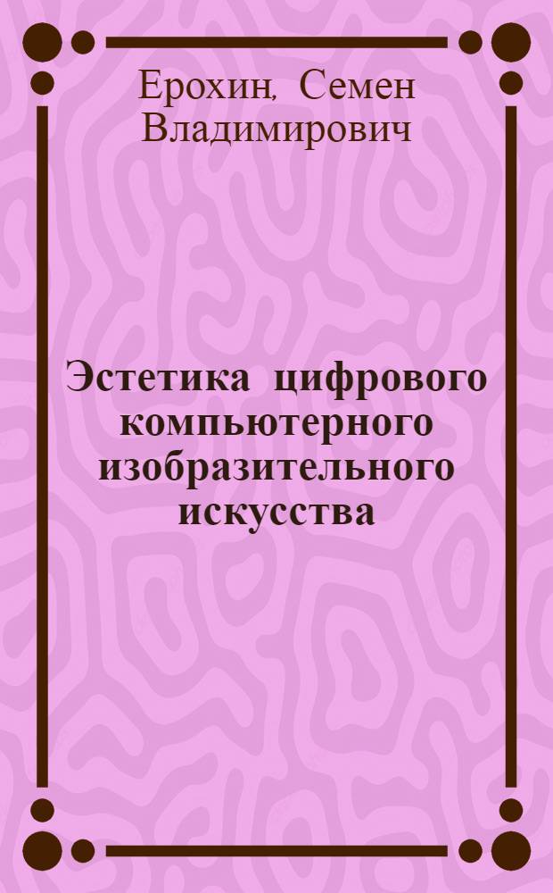 Эстетика цифрового компьютерного изобразительного искусства : автореферат диссертации на соискание ученой степени д. филос. н. : специальность 09.00.04 <Эстетика>