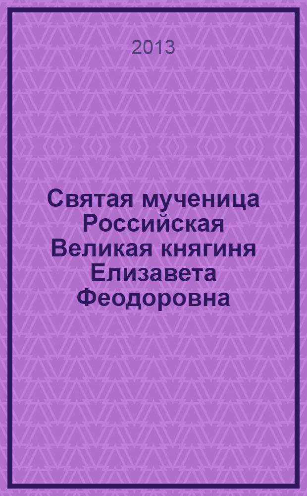 Святая мученица Российская Великая княгиня Елизавета Феодоровна