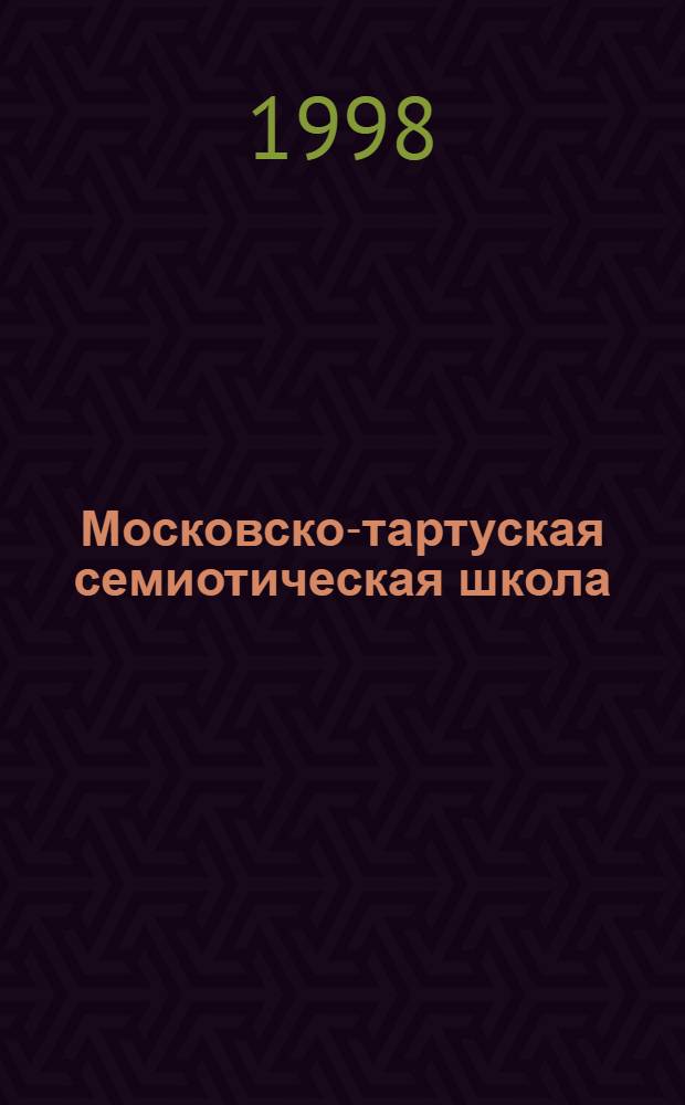 Московско-тартуская семиотическая школа : История, воспоминания, размышления : Сб. ст.