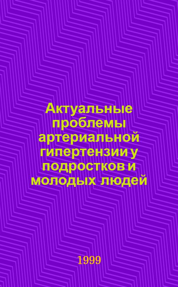 Актуальные проблемы артериальной гипертензии у подростков и молодых людей : Материалы науч.-практ. конф., посвящ. 100-летию Больницы св. Евгении