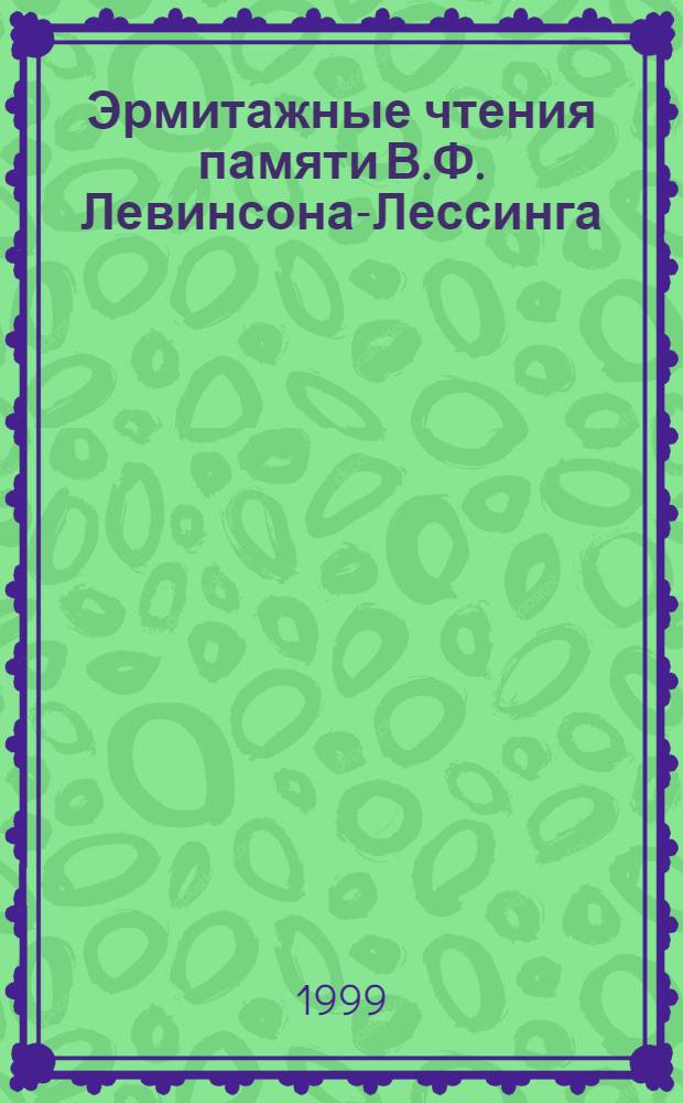 Эрмитажные чтения памяти В.Ф. Левинсона-Лессинга (2.III.1893 - 27.VI.1972) = The Hermitage readings in memory of V. Levinson-Lessing (2.III.1893 - 27.VI.1972) : Крат. содерж. докл