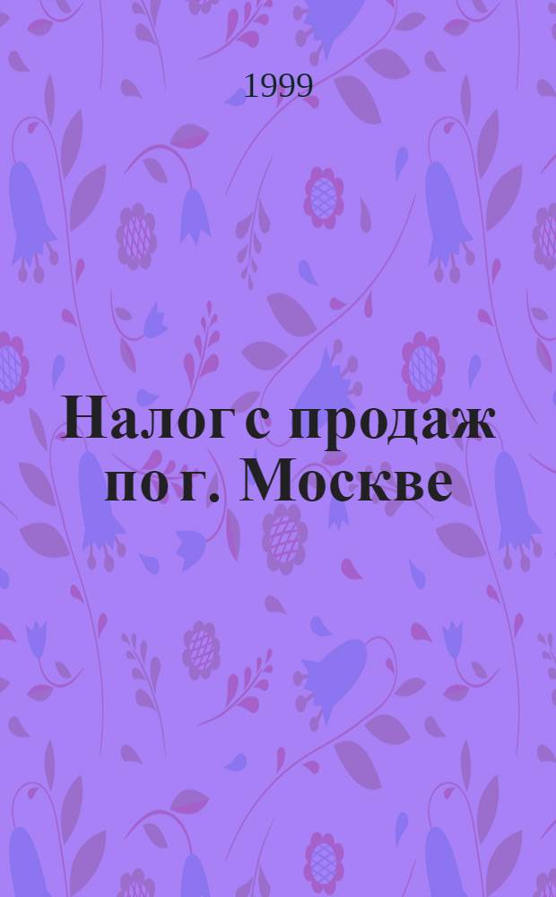 Налог с продаж по г. Москве : Порядок исчисления и уплаты. Порядок введения в действие. Льготы. Ставки : Инструкция УМНС России N° 1 : Прил. к письму УМНС РФ по г. Москве от 23 июня 1999 г. N° 11-14/17391
