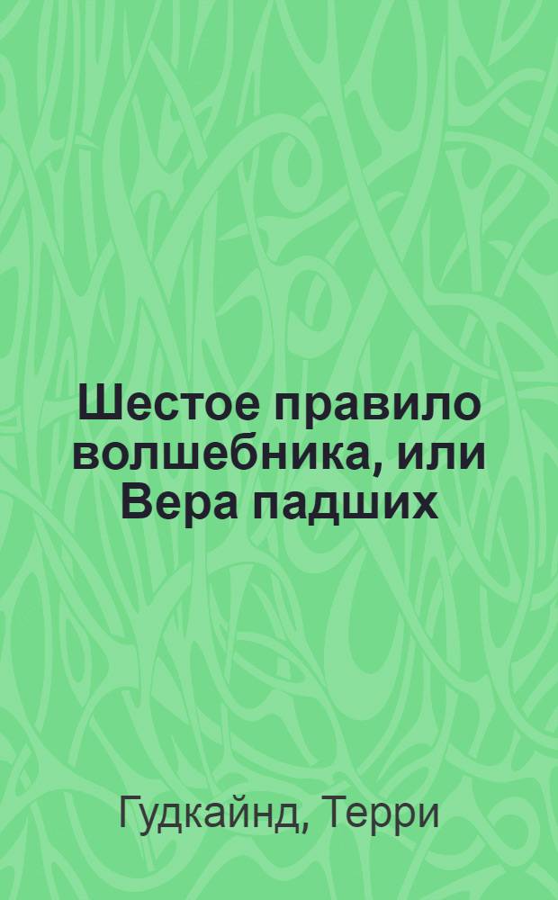 Шестое правило волшебника, или Вера падших : Роман : В 2 кн.