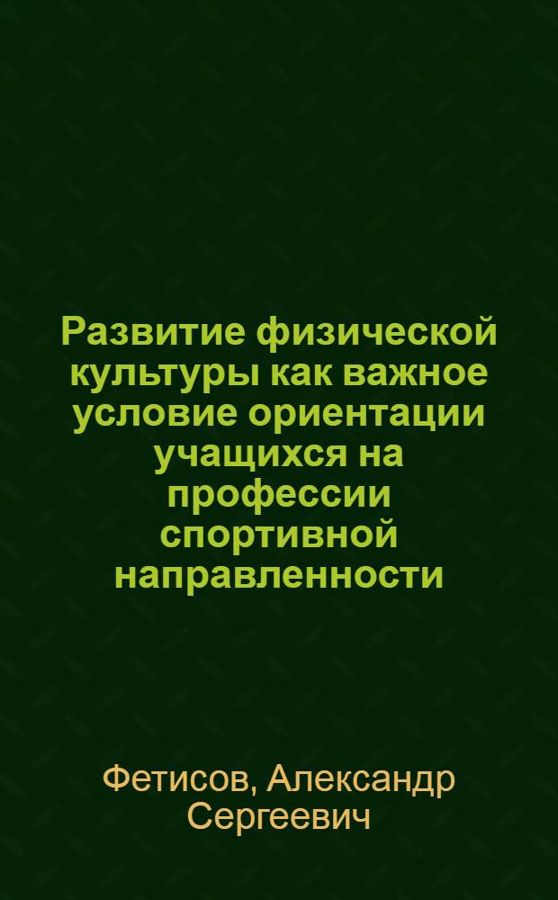 Развитие физической культуры как важное условие ориентации учащихся на профессии спортивной направленности : Автореф. дис. на соиск. учен. степ. к.п.н. : Спец. 13.00.01