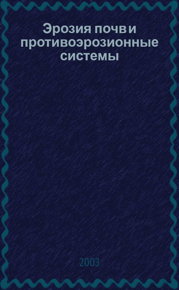 Эрозия почв и противоэрозионные системы : Учеб. пособие для вузов : По спец. 260400