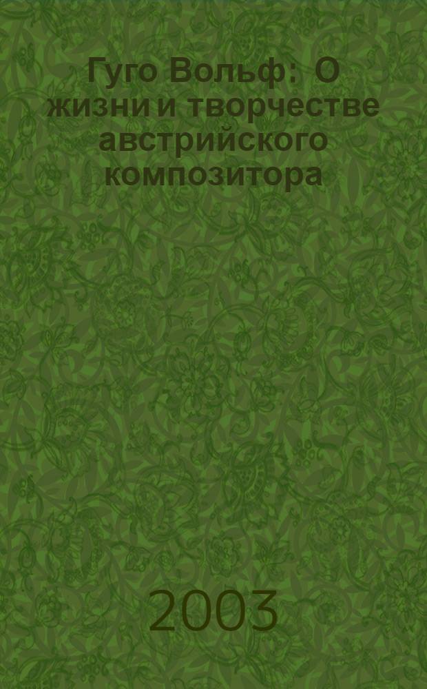 Гуго Вольф : О жизни и творчестве австрийского композитора