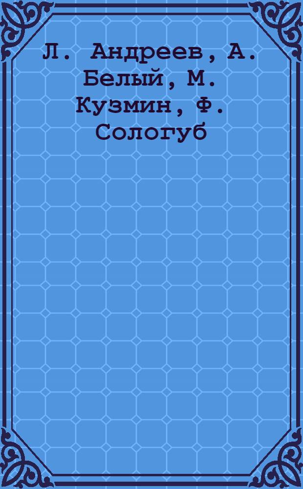 Л. Андреев, А. Белый, М. Кузмин, Ф. Сологуб : сборник