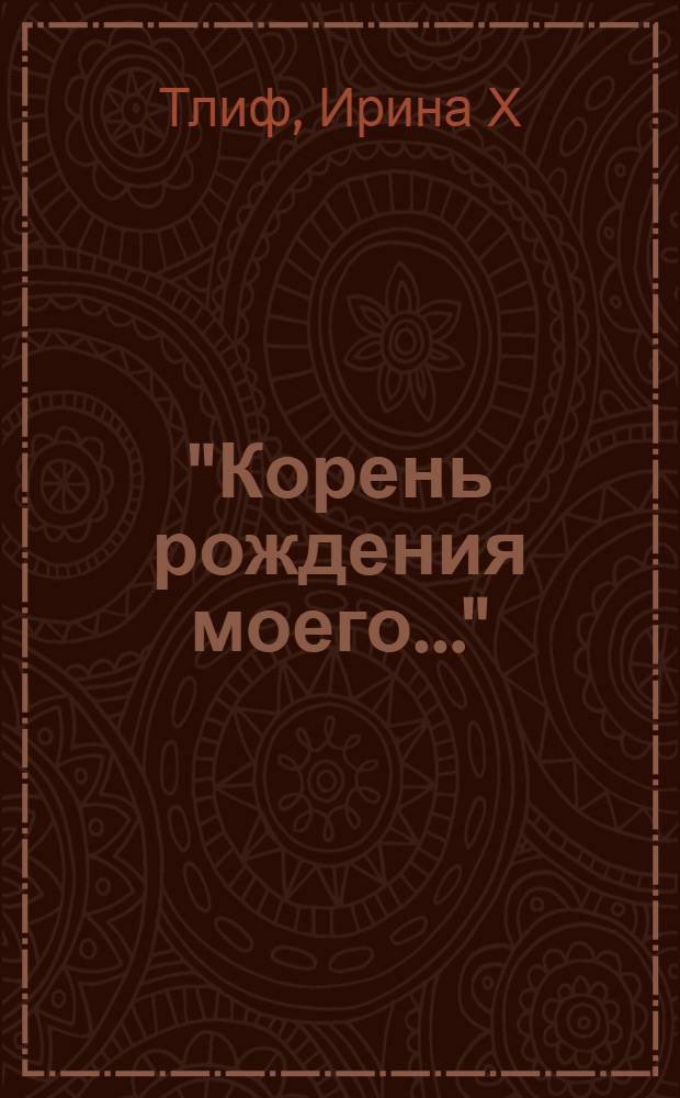 "Корень рождения моего..." : (статьи, архивные документы, воспоминания по истории рода В. В. Розанова)