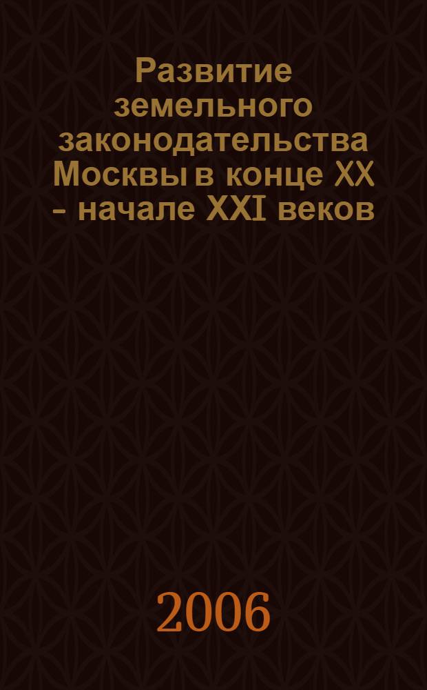 Развитие земельного законодательства Москвы в конце XX - начале ХХI веков : учебное пособие для студентов исторических, юридических и политических специальностей