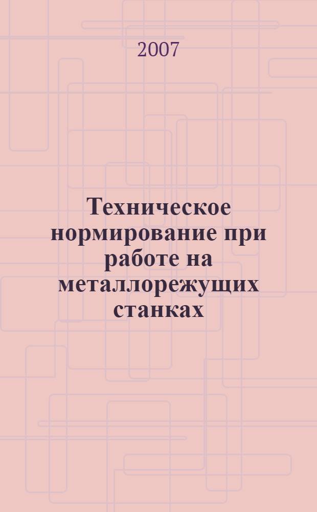 Техническое нормирование при работе на металлорежущих станках : учебное пособие : для студентов факультетов технического сервиса в АПК и механизации СХП, изучающих курс "Технология сельскохозяйственного машиностроения"