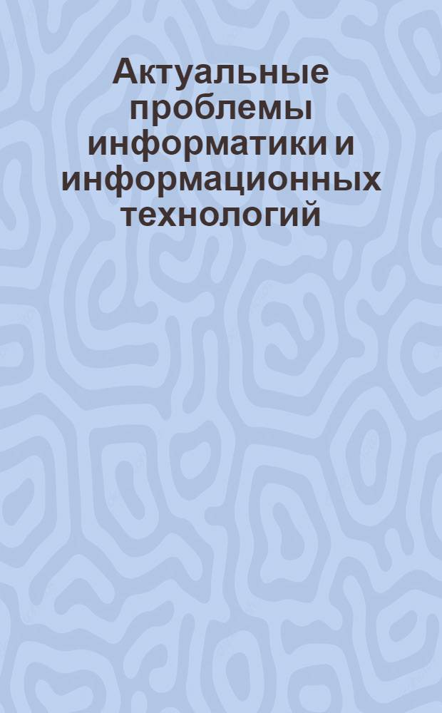 Актуальные проблемы информатики и информационных технологий : международная научно-практическая конференция