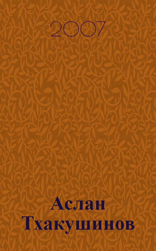 Аслан Тхакушинов: всадник всегда в седле : общественно-политическая и творческая биография Президента Республики Адыгея Тхакушинова Аслана Китовича