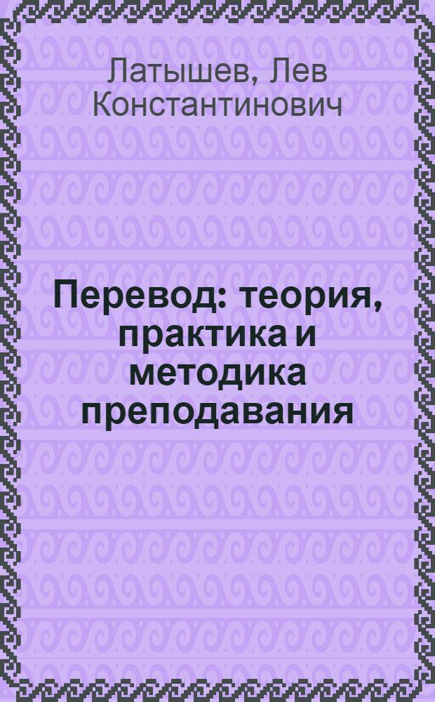 Перевод : теория, практика и методика преподавания : учебник : для студентов, обучающихся по специальности "Перевод и переводоведение"