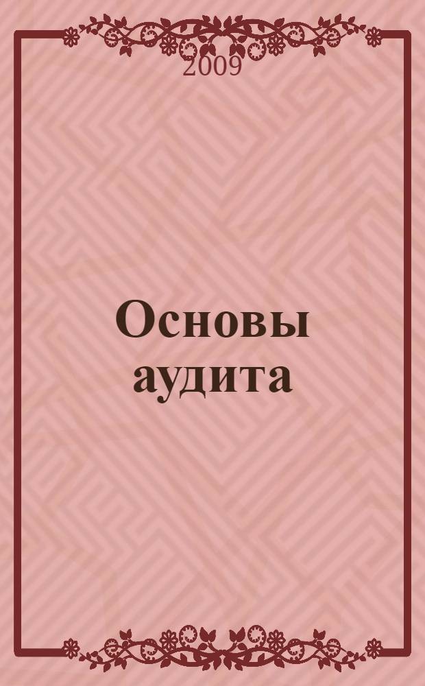 Основы аудита : курс лекций с ситуационными задачами : учебное пособие УМО по специальности 060400 "Финансы и кредит", 060500 "Бухгалтерский учет, анализ и аудит", 060600 "Мировая экономика" для заочного и дистанционного обучения