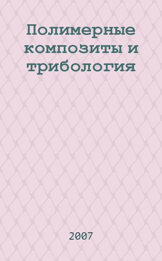 Полимерные композиты и трибология : (Поликомтриб-2007) : Международная научно-техническая конференция, Гомель, Беларусь, 16-19 июля 2007 г. : тезисы докладов