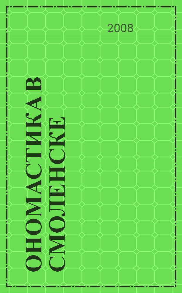Ономастика в Смоленске: проблемы и перспективы исследования : материалы Межвузовской научно-практической конференции, 27 мая 2008 года, проведенной в рамках IX Поливановских чтений